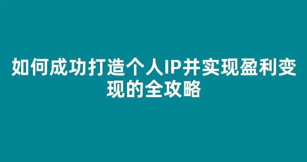如何成功打造个人IP并实现盈利变现的全攻略 - 严选资源大全
