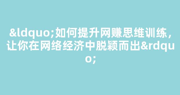 “如何提升网赚思维训练，让你在网络经济中脱颖而出” - 严选资源大全