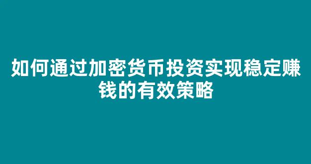 如何通过加密货币投资实现稳定赚钱的有效策略 - 严选资源大全