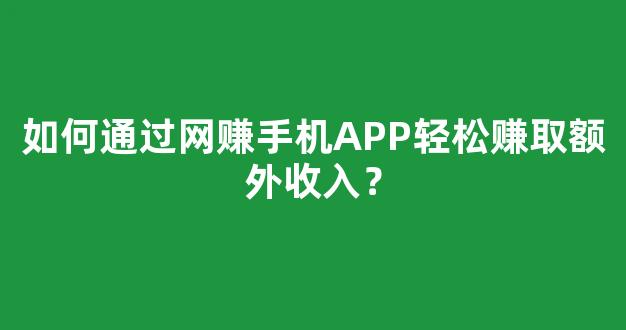 如何通过网赚手机APP轻松赚取额外收入？ - 严选资源大全