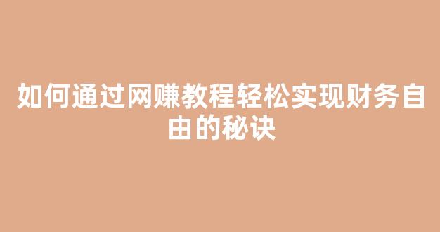 如何通过网赚教程轻松实现财务自由的秘诀 - 严选资源大全