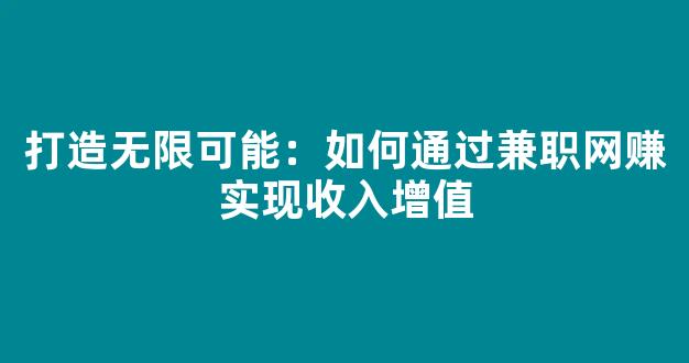 打造无限可能：如何通过兼职网赚实现收入增值 - 严选资源大全