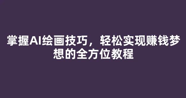 掌握AI绘画技巧，轻松实现赚钱梦想的全方位教程 - 严选资源大全