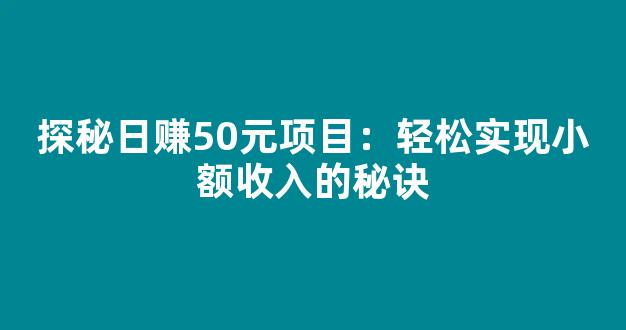探秘日赚50元项目：轻松实现小额收入的秘诀 - 严选资源大全