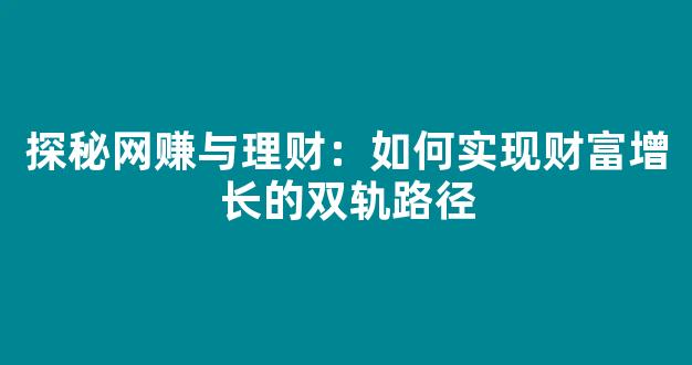 探秘网赚与理财：如何实现财富增长的双轨路径 - 严选资源大全