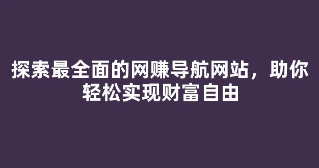 探索最全面的网赚导航网站，助你轻松实现财富自由 - 严选资源大全