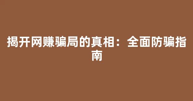 揭开网赚骗局的真相：全面防骗指南 - 严选资源大全