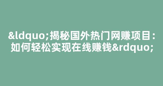“揭秘国外热门网赚项目：如何轻松实现在线赚钱” - 严选资源大全