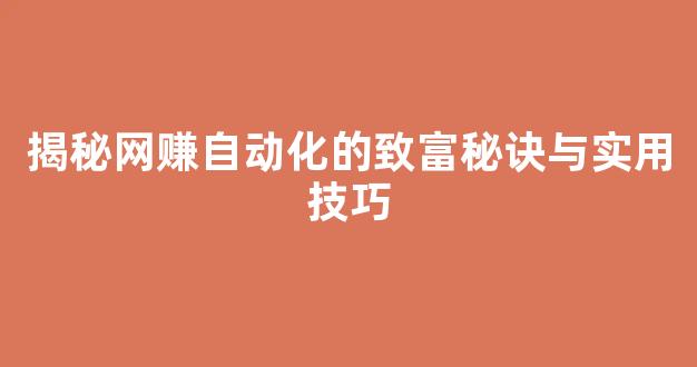 揭秘网赚自动化的致富秘诀与实用技巧 - 严选资源大全
