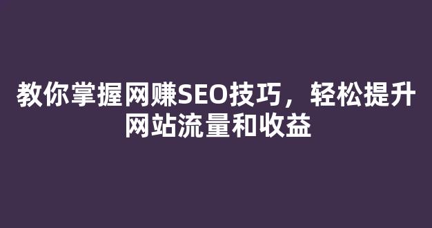 教你掌握网赚SEO技巧，轻松提升网站流量和收益 - 严选资源大全