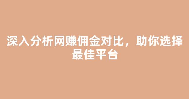 深入分析网赚佣金对比，助你选择最佳平台 - 严选资源大全