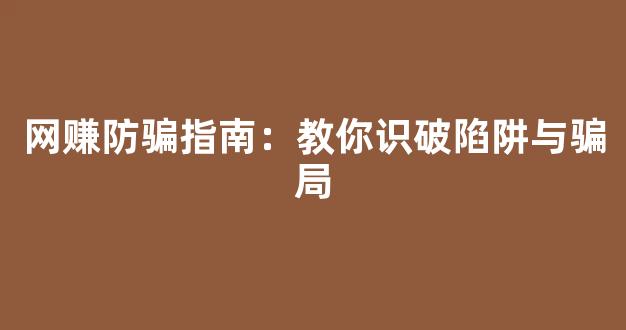 网赚防骗指南：教你识破陷阱与骗局 - 严选资源大全