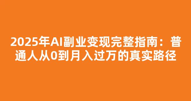2025年AI副业变现完整指南：普通人从0到月入过万的真实路径 - 严选资源大全
