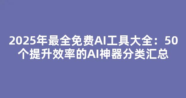 2025年最全免费AI工具大全：50个提升效率的AI神器分类汇总 - 严选资源大全