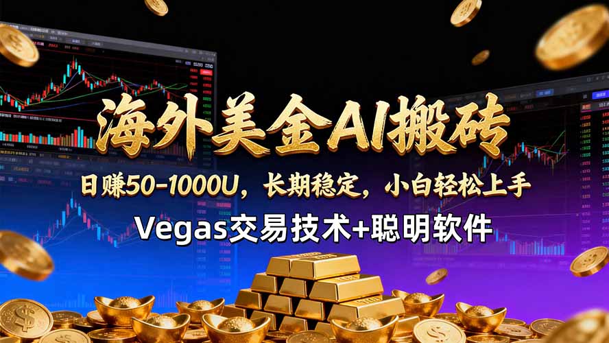 海外美金AI搬砖技术Vegas交易技术+聪明软件【训练营第七期】，日赚50-100U - 严选资源大全