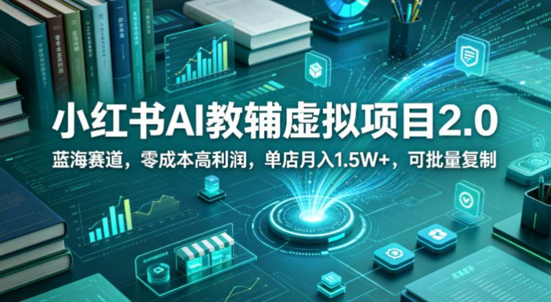 小红书AI教辅虚拟项目2.0，蓝海赛道，零成本高利润，单店月入1.5W+，可批量复制 - 严选资源大全 - 严选资源大全
