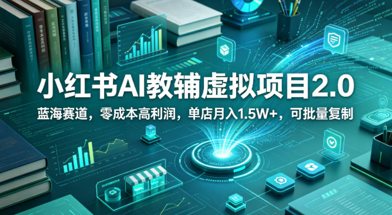 小红书AI教辅虚拟项目2.0，蓝海赛道，零成本高利润，单店月入1.5W+，可批量复制 - 严选资源大全