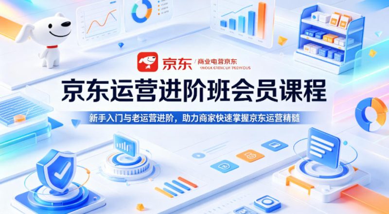 京东运营进阶班会员课程，新手入门与老运营进阶，助力商家快速掌握京东运营精髓 - 严选资源大全 - 严选资源大全