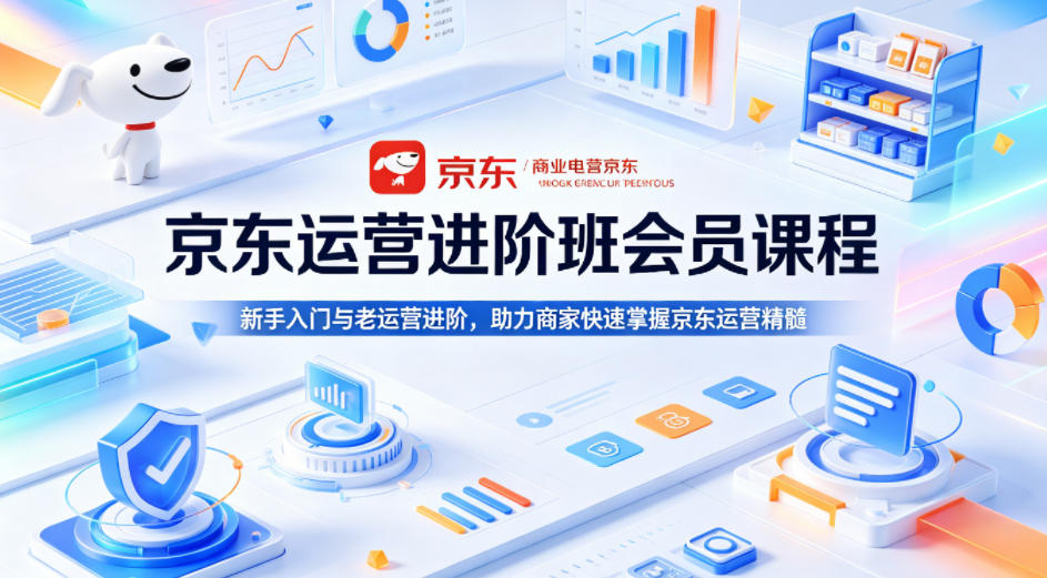 京东运营进阶班会员课程，新手入门与老运营进阶，助力商家快速掌握京东运营精髓 - 严选资源大全