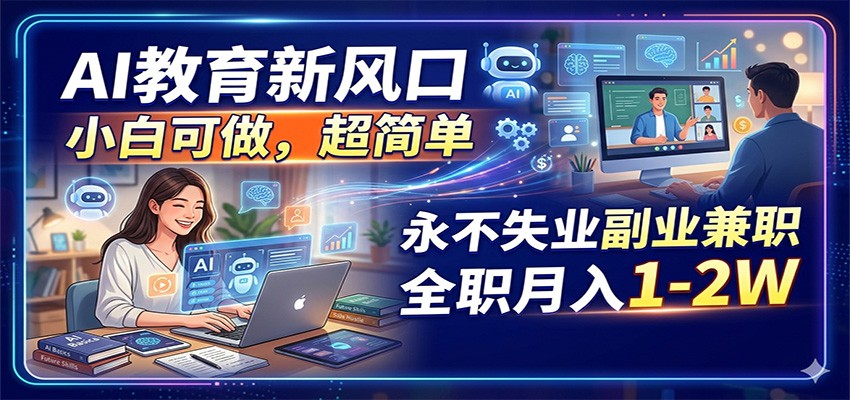 AI教育新风口，小白可做，超简单，永不失业副业兼职 全职月入1-2W - 严选资源大全
