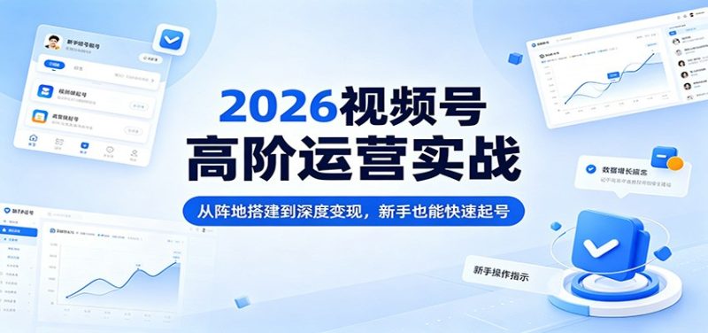 2026视频号高阶运营实战：从阵地搭建到深度变现，新手也能快速起号 - 严选资源大全 - 严选资源大全