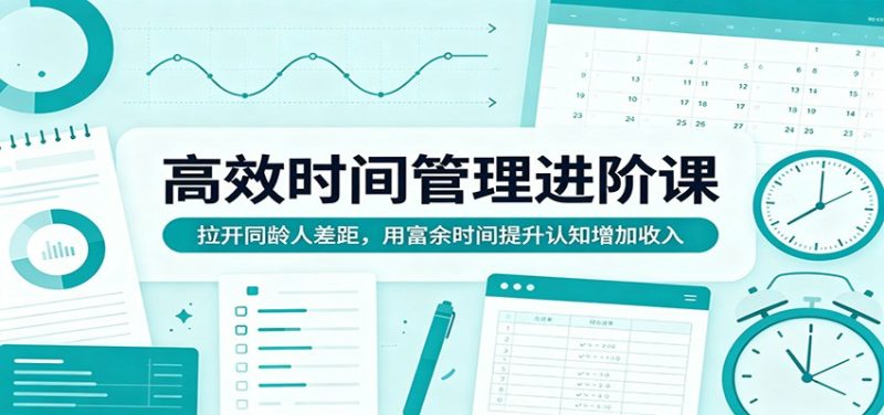 高效时间管理进阶课：拉开同龄人差距，用富余时间提升认知增加收入 - 严选资源大全 - 严选资源大全