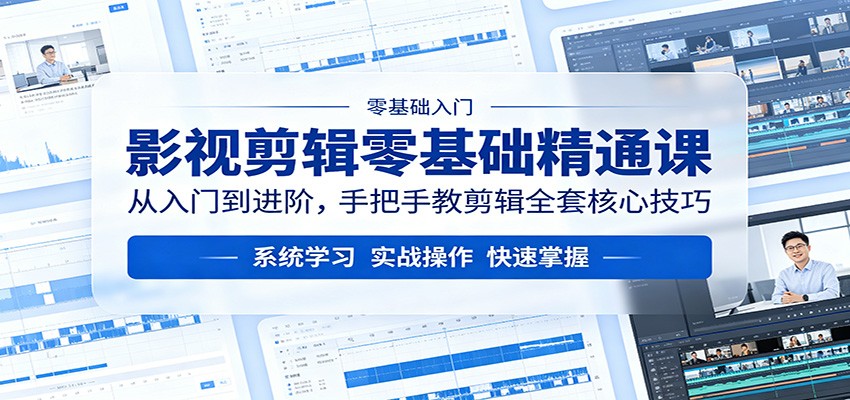 影视剪辑零基础精通课：从入门到进阶，手把手教剪辑全套核心技巧 - 严选资源大全