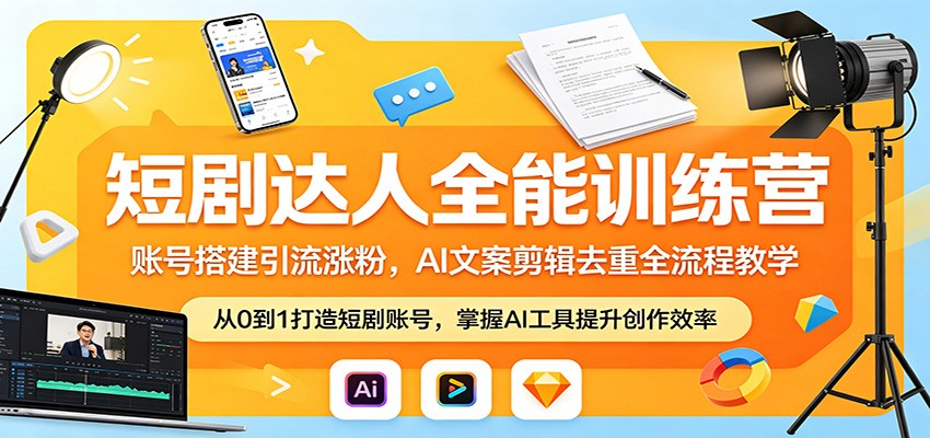 短剧达人全能训练营：账号搭建引流涨粉，AI 文案剪辑去重全流程教学 - 严选资源大全