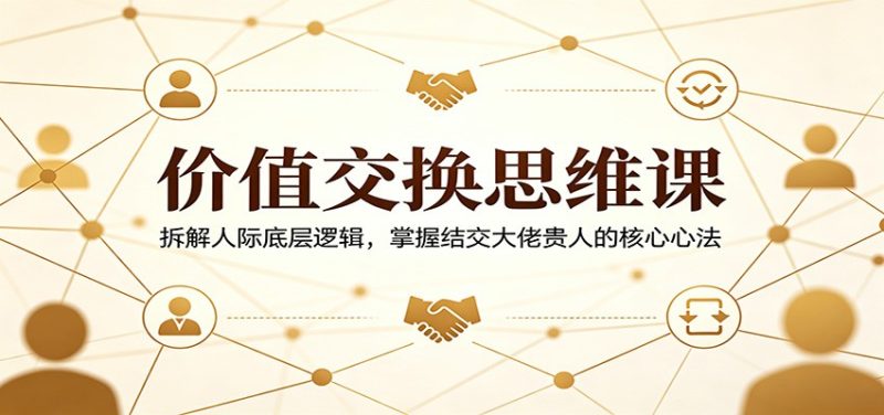 价值交换思维课：拆解人际底层逻辑，掌握结交大佬贵人的核心心法 - 严选资源大全 - 严选资源大全