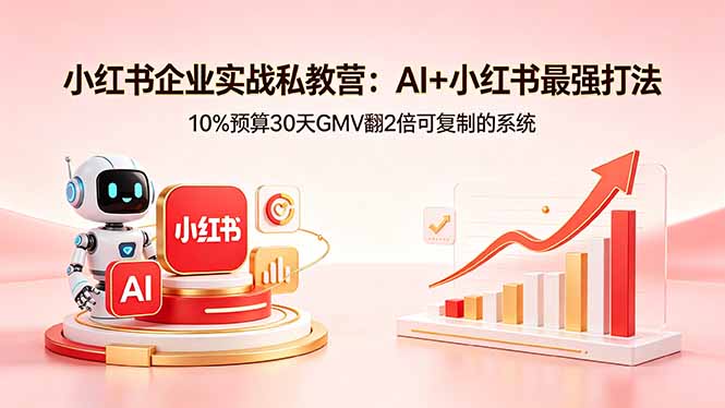 小红书企业实战私教营：AI+小红书最强打法，10%预算30天GMV翻2倍可复制的系统 - 严选资源大全