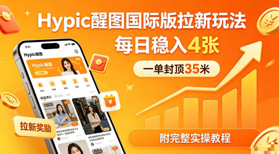 一单封顶35米，实测Hypic醒图国际版拉新玩法，每日稳入4张(附完整实操教程) - 严选资源大全