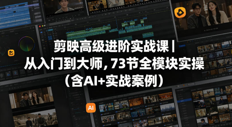 剪映高级进阶实战课｜从入门到大师，73节全模块实操(含AI+实战案例) - 严选资源大全