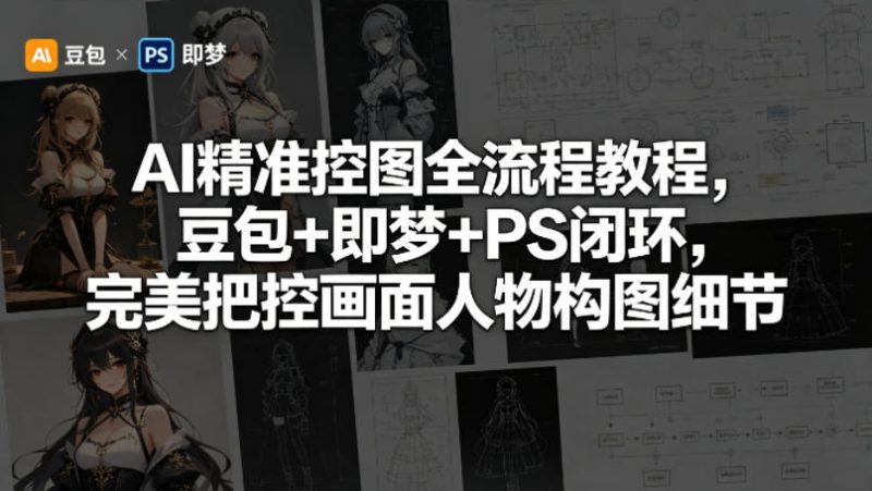 AI精准控图全流程教程，豆包+即梦+PS闭环，完美把控画面人物构图细节 - 严选资源大全 - 严选资源大全