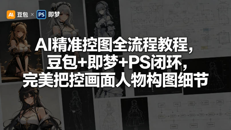 AI精准控图全流程教程，豆包+即梦+PS闭环，完美把控画面人物构图细节 - 严选资源大全