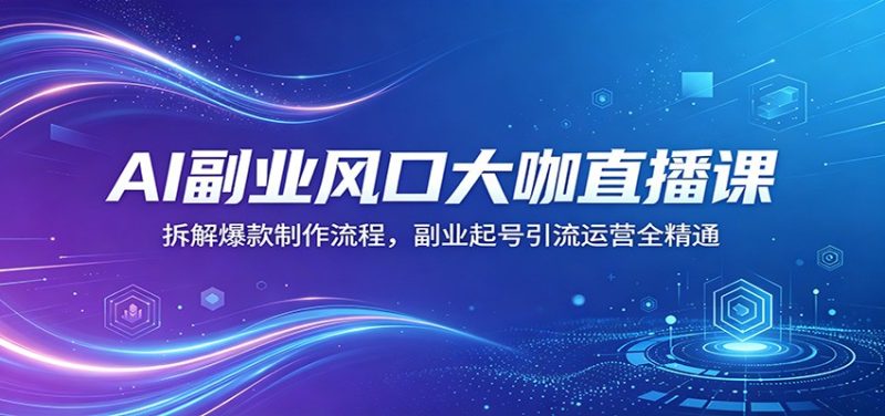 AI副业风口大咖直播课：拆解爆款制作流程，副业起号引流运营全精通 - 严选资源大全 - 严选资源大全