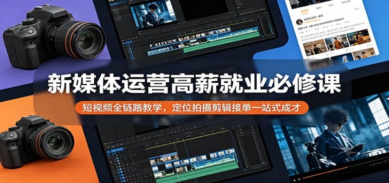新媒体运营高薪就业必修课：短视频全链路教学，定位拍摄剪辑接单一站式成才 - 严选资源大全 - 严选资源大全
