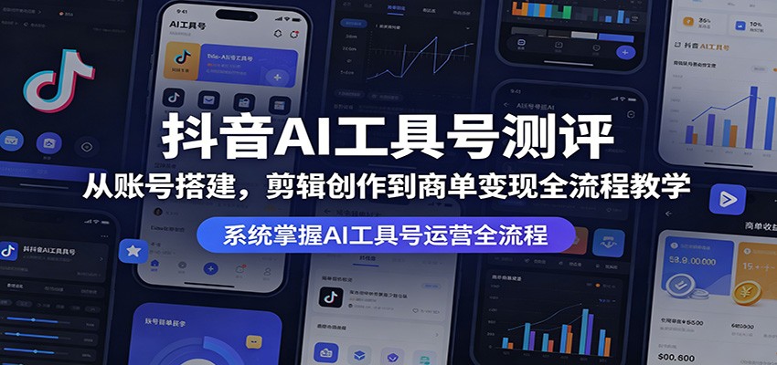 抖音AI工具号测评：从账号搭建，剪辑创作到商单变现全流程教学 - 严选资源大全
