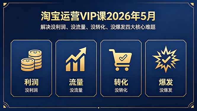 淘宝运营VIP课2026年5月：解决没利润、没流量、没转化、没爆发四大核心难题 - 严选资源大全