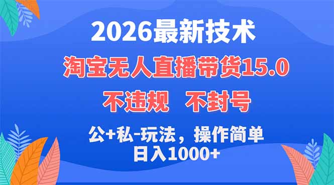 2026最新技术，淘宝无人直播带货15.0，不封号，不违规，公+私玩法，操作简单，日入1000+ - 严选资源大全