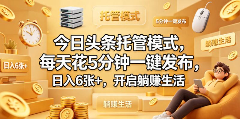 今日头条托管模式，每天花5分钟一键发布，日入6张+，开启躺賺生活【揭秘】 - 严选资源大全 - 严选资源大全