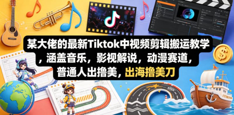 某大佬的最新Tiktok中视频剪辑搬运教学，涵盖音乐，影视解说，动漫赛道，普通人出海撸美刀 - 严选资源大全 - 严选资源大全