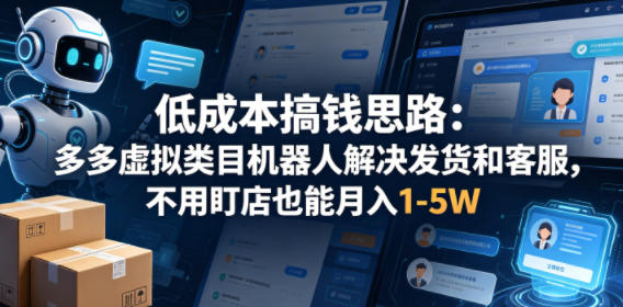 低成本搞钱思路：多多虚拟类目机器人解决发货和客服，不用盯店也能月入1-5W【揭秘】 - 严选资源大全