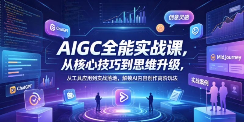 AIGC全能实战课，从核心技巧到思维升级，从工具应用到实战落地，解锁AI内容创作高阶玩法 - 严选资源大全 - 严选资源大全