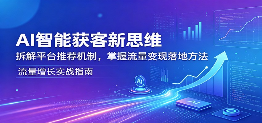 AI智能获客新思维：拆解平台推荐机制，掌握流量变现落地方法 - 严选资源大全
