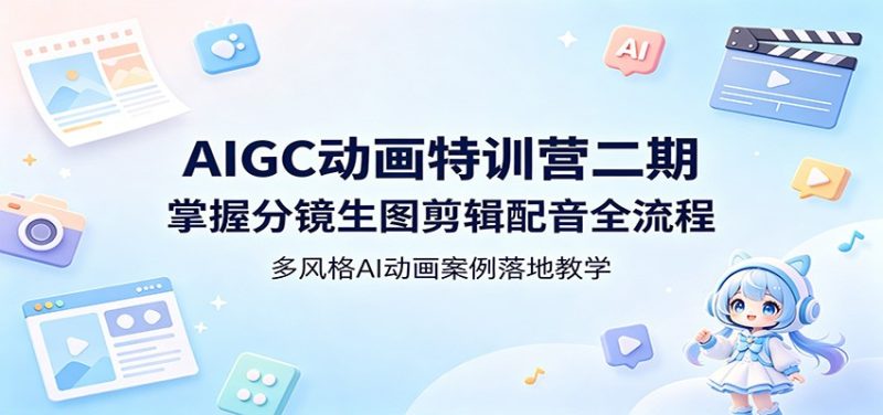 AIGC动画特训营二期：掌握分镜生图剪辑配音全流程，多风格AI动画案例落地教学 - 严选资源大全 - 严选资源大全
