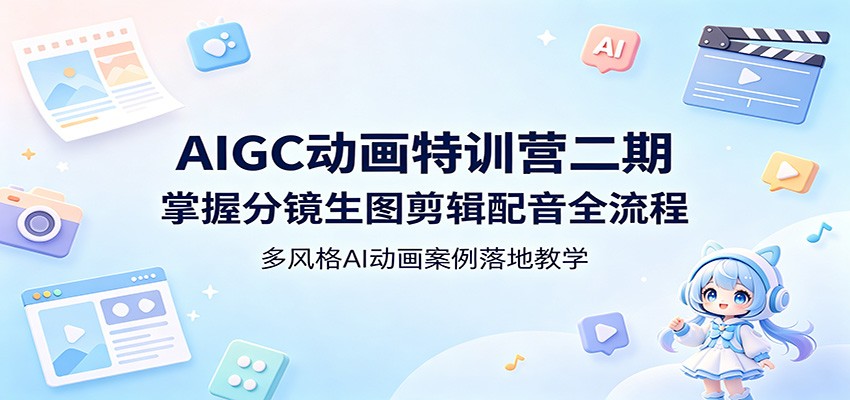 AIGC动画特训营二期：掌握分镜生图剪辑配音全流程，多风格AI动画案例落地教学 - 严选资源大全