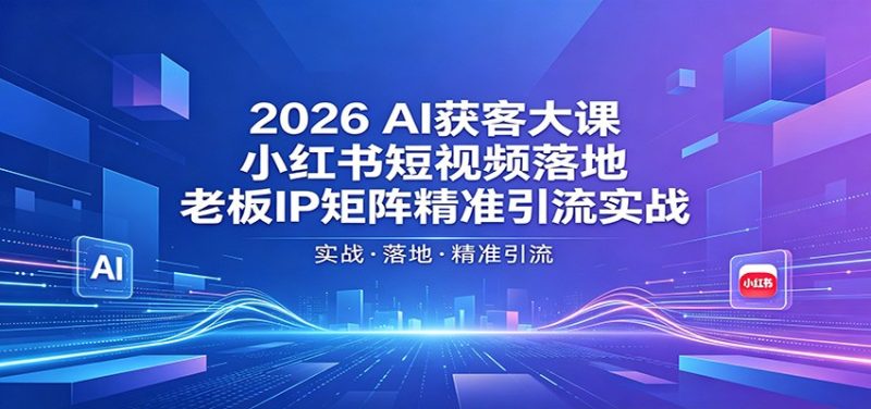 2026AI获客大课：小红书短视频落地，老板IP矩阵精准引流实战 - 严选资源大全 - 严选资源大全