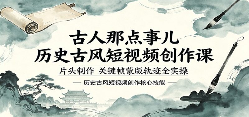 古人那点事儿历史古风短视频创作课，片头制作，关键帧蒙版轨迹全实操 - 严选资源大全 - 严选资源大全