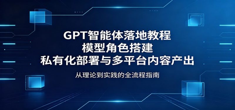 GPT智能体落地教程：模型角色搭建，私有化部署与多平台内容产出 - 严选资源大全 - 严选资源大全