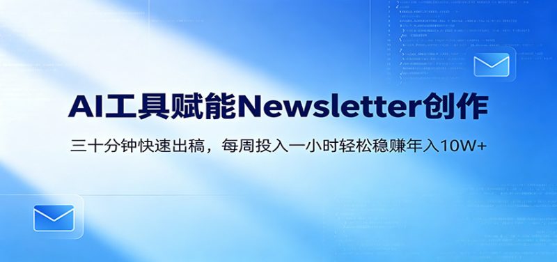 AI赋能Newsletter变现课：30分钟出内容，每周1小时年入10W+ - 严选资源大全 - 严选资源大全